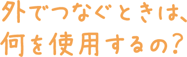 外でつなぐときは、何を使用するの？